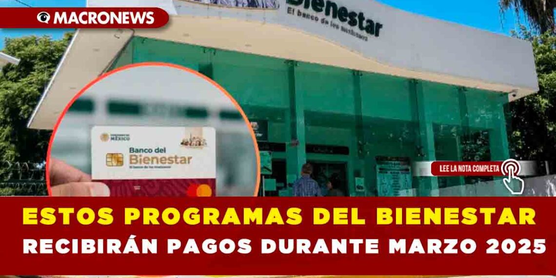 ESTOS PROGRAMAS DEL BIENESTAR RECIBIRÁN PAGOS DURANTE MARZO 2025