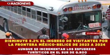 DISMINUYE 9.2% EL INGRESO DE VISITANTES POR LA FRONTERA MÉXICO-BELICE DE 2023 A 2024 AUNQUE SE INCREMENTAN LOS ESFUERZOS TURÍSTICOS EN EL SUR DE Q.ROO