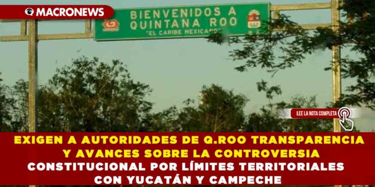 EXIGEN A AUTORIDADES DE Q.ROO TRANSPARENCIA Y AVANCES SOBRE LA CONTROVERSIA CONSTITUCIONAL POR LÍMITES TERRITORIALES CON YUCATÁN Y CAMPECHE