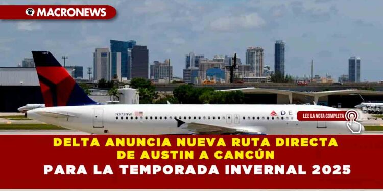 DELTA ANUNCIA NUEVA RUTA DIRECTA DE AUSTIN A CANCÚN PARA LA TEMPORADA INVERNAL 2025