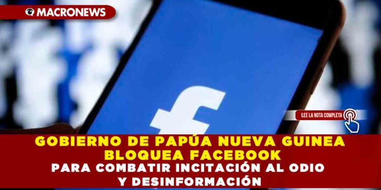 GOBIERNO DE PAPÚA NUEVA GUINEA BLOQUEA FACEBOOK PARA COMBATIR INCITACIÓN AL ODIO Y DESINFORMACIÓN