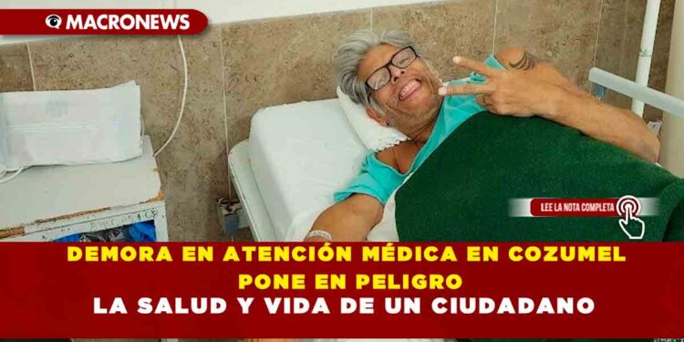 DEMORA EN ATENCIÓN MÉDICA EN COZUMEL PONE EN PELIGRO LA SALUD Y VIDA DE UN CIUDADANO