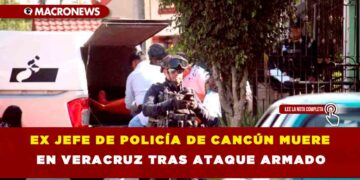 EX JEFE DE POLICÍA DE CANCÚN MUERE EN VERACRUZ TRAS ATAQUE ARMADO