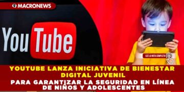 YOUTUBE LANZA INICIATIVA DE BIENESTAR DIGITAL JUVENIL PARA GARANTIZAR LA SEGURIDAD EN LÍNEA DE NIÑOS Y ADOLESCENTES