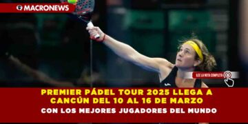 PREMIER PÁDEL TOUR 2025 LLEGA A CANCÚN DEL 10 AL 16 DE MARZO CON LOS MEJORES JUGADORES DEL MUNDO
