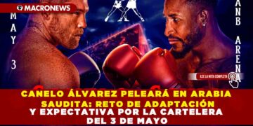 CANELO ÁLVAREZ PELEARÁ EN ARABIA SAUDITA: RETO DE ADAPTACIÓN Y EXPECTATIVA POR LA CARTELERA DEL 3 DE MAYO
