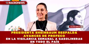 PRESIDENTA SHEINBAUM RESPALDA AVANCES DE PROFECO EN LA VIGILANCIA SEMANAL A GASOLINERAS EN TODO EL PAÍS