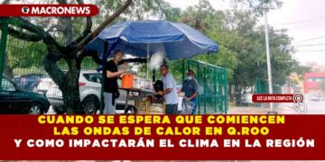 CUANDO SE ESPERA QUE COMIENCEN LAS ONDAS DE CALOR EN Q.ROO Y COMO IMPACTARÁN EL CLIMA EN LA REGIÓN