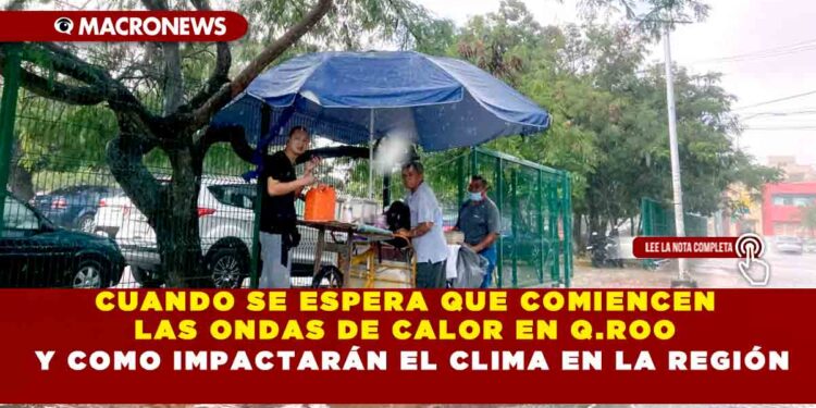 CUANDO SE ESPERA QUE COMIENCEN LAS ONDAS DE CALOR EN Q.ROO Y COMO IMPACTARÁN EL CLIMA EN LA REGIÓN