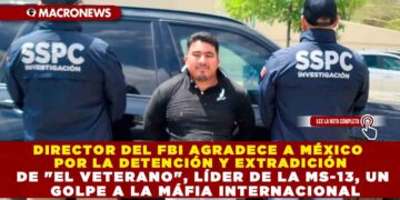 DIRECTOR DEL FBI AGRADECE A MÉXICO POR LA DETENCIÓN Y EXTRADICIÓN DE «EL VETERANO», LÍDER DE LA MS-13, UN GOLPE A LA MÁFIA INTERNACIONAL