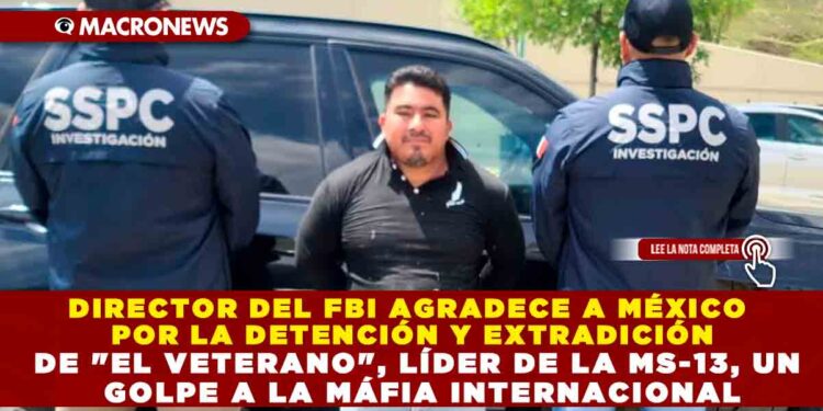 DIRECTOR DEL FBI AGRADECE A MÉXICO POR LA DETENCIÓN Y EXTRADICIÓN DE «EL VETERANO», LÍDER DE LA MS-13, UN GOLPE A LA MÁFIA INTERNACIONAL