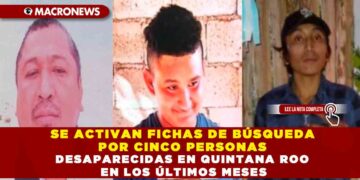 SE ACTIVAN FICHAS DE BÚSQUEDA POR CINCO PERSONAS DESAPARECIDAS EN QUINTANA ROO EN LOS ÚLTIMOS MESES