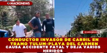 CONDUCTOR INVASOR DE CARRIL EN TRAMO TULUM-PLAYA DEL CARMEN CAUSA ACCIDENTE FATAL Y DEJA VARIOS HERIDOS