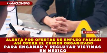 ALERTA POR OFERTAS DE EMPLEO FALSAS: ASÍ OPERA EL CRIMEN ORGANIZADO PARA ENGAÑAR Y RECLUTAR VÍCTIMAS EN MÉXICO