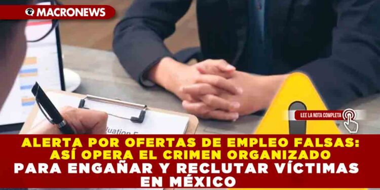 ALERTA POR OFERTAS DE EMPLEO FALSAS: ASÍ OPERA EL CRIMEN ORGANIZADO PARA ENGAÑAR Y RECLUTAR VÍCTIMAS EN MÉXICO