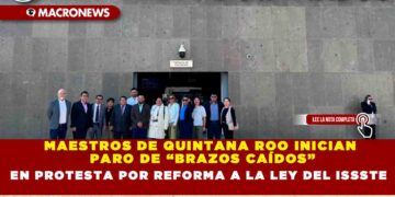 MAESTROS DE QUINTANA ROO INICIAN PARO DE “BRAZOS CAÍDOS” EN PROTESTA POR REFORMA A LA LEY DEL ISSSTE