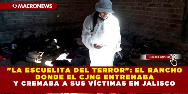 «LA ESCUELITA DEL TERROR»: EL RANCHO DONDE EL CJNG ENTRENABA Y CREMABA A SUS VÍCTIMAS EN JALISCO