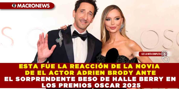 ESTA FUE LA REACCIÓN DE LA NOVIA DE EL ACTOR ADRIEN BRODY ANTE EL SORPRENDENTE BESO DE HALLE BERRY EN LOS PREMIOS OSCAR 2025