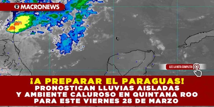 ¡A PREPARAR EL PARAGUAS! PRONOSTICAN LLUVIAS AISLADAS Y AMBIENTE CALUROSO EN QUINTANA ROO PARA ESTE VIERNES 28 DE MARZO
