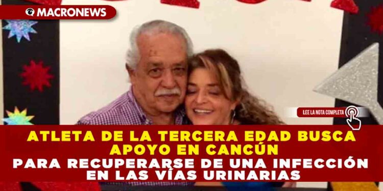 ATLETA DE LA TERCERA EDAD BUSCA APOYO EN CANCÚN PARA RECUPERARSE DE UNA INFECCIÓN EN LAS VÍAS URINARIAS