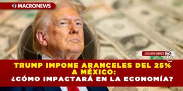 TRUMP IMPONE ARANCELES DEL 25% A MÉXICO: ¿CÓMO IMPACTARÁ EN LA ECONOMÍA?