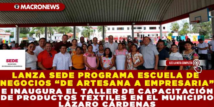LANZA SEDE PROGRAMA ESCUELA DE NEGOCIOS “DE ARTESANA A EMPRESARIA” E INAUGURA EL TALLER DE CAPACITACIÓN DE PRODUCTOS TEXTILES EN EL MUNICIPIO LÁZARO CÁRDENAS