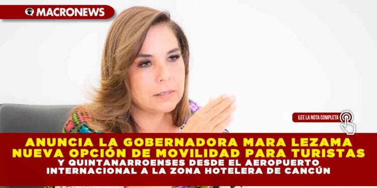ANUNCIA LA GOBERNADORA MARA LEZAMA NUEVA OPCIÓN DE MOVILIDAD PARA TURISTAS Y QUINTANARROENSES DESDE EL AEROPUERTO INTERNACIONAL A LA ZONA HOTELERA DE CANCÚN