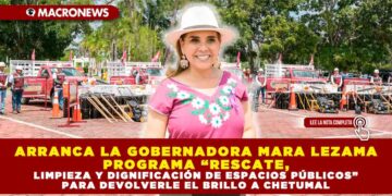 ARRANCA LA GOBERNADORA MARA LEZAMA PROGRAMA “RESCATE, LIMPIEZA Y DIGNIFICACIÓN DE ESPACIOS PÚBLICOS” PARA DEVOLVERLE EL BRILLO A CHETUMAL