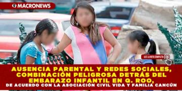 AUSENCIA PARENTAL Y REDES SOCIALES, COMBINACIÓN PELIGROSA DETRÁS DEL EMBARAZO INFANTIL EN Q. ROO, DE ACUERDO CON LA ASOCIACIÓN CIVIL VIDA Y FAMILIA CANCÚN