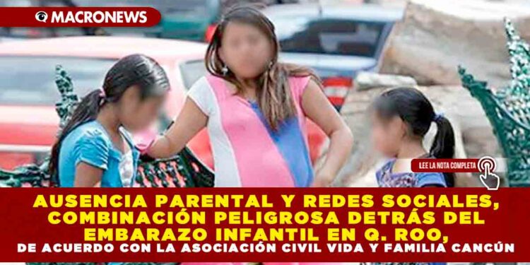 AUSENCIA PARENTAL Y REDES SOCIALES, COMBINACIÓN PELIGROSA DETRÁS DEL EMBARAZO INFANTIL EN Q. ROO, DE ACUERDO CON LA ASOCIACIÓN CIVIL VIDA Y FAMILIA CANCÚN