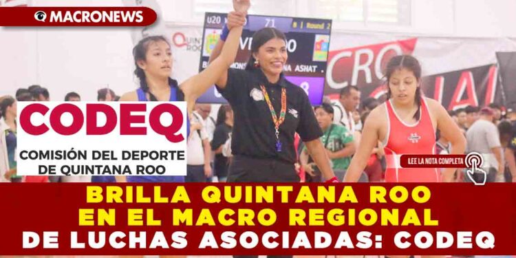 BRILLA QUINTANA ROO EN EL MACRO REGIONAL DE LUCHAS ASOCIADAS: CODEQ