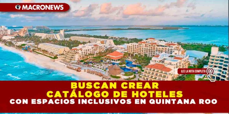 BUSCAN CREAR CATÁLOGO DE HOTELES CON ESPACIOS INCLUSIVOS EN QUINTANA ROO