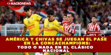 AMÉRICA Y CHIVAS SE JUEGAN EL PASE EN LA CONCACHAMPIONS: TODO O NADA EN EL CLÁSICO NACIONAL