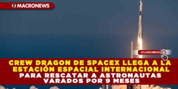 CREW DRAGON DE SPACEX LLEGA A LA ESTACIÓN ESPACIAL INTERNACIONAL PARA RESCATAR A ASTRONAUTAS VARADOS POR 9 MESES