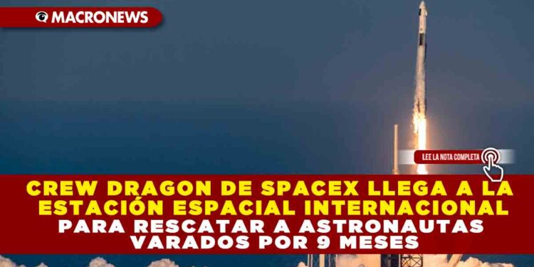 CREW DRAGON DE SPACEX LLEGA A LA ESTACIÓN ESPACIAL INTERNACIONAL PARA RESCATAR A ASTRONAUTAS VARADOS POR 9 MESES