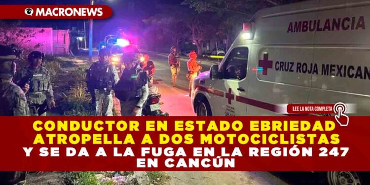 CONDUCTOR EN ESTADO EBRIEDAD ATROPELLA A DOS MOTOCICLISTAS Y SE DA A LA FUGA EN LA REGIÓN 247 CANCÚN