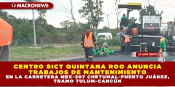 CENTRO SICT QUINTANA ROO ANUNCIA TRABAJOS DE MANTENIMIENTO EN LA CARRETERA MEX-307 CHETUMAL-PUERTO JUÁREZ, TRAMO TULUM-CANCÚN