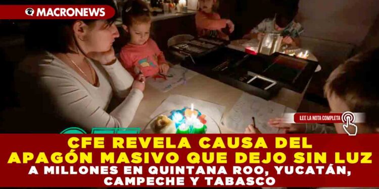 CFE REVELA CAUSA DEL APAGÓN MASIVO QUE DEJO SIN LUZ A MILLONES EN QUINTANA ROO, YUCATÁN, CAMPECHE Y TABASCO