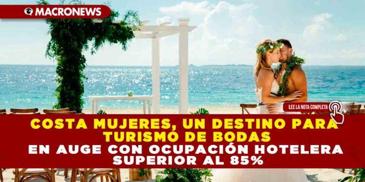 COSTA MUJERES, UN DESTINO PARA TURISMO DE BODAS EN AUGE CON OCUPACIÓN HOTELERA SUPERIOR AL 85%