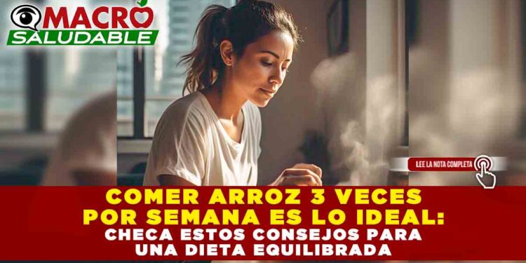 COMER ARROZ 3 VECES POR SEMANA ES LO IDEAL: CHECA ESTOS CONSEJOS PARA UNA DIETA EQUILIBRADA