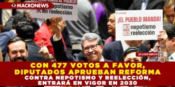 CON 477 VOTOS A FAVOR, DIPUTADOS APRUEBAN REFORMA CONTRA NEPOTISMO Y REELECCIÓN, ENTRARÁ EN VIGOR EN 2030