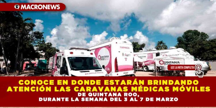 CONOCE EN DONDE ESTARÁN BRINDANDO ATENCIÓN LAS CARAVANAS MÉDICAS MÓVILES DE QUINTANA ROO, DURANTE LA SEMANA DEL 3 AL 7 DE MARZO