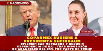 COPARMEX SUGIERE A PRESIDENTA SHEINBAUM DIVERSIFICAR MERCADOS Y REDUCIR DEPENDENCIA DE E.U., TRAS IMPOSICIÓN DE ARANCELES DEL 25% POR PARTE DE TRUMP