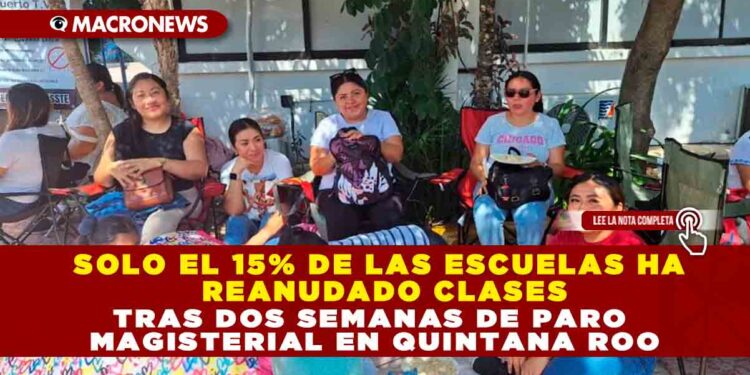 SOLO EL 15% DE LAS ESCUELAS HA REANUDADO CLASES TRAS DOS SEMANAS DE PARO MAGISTERIAL EN QUINTANA ROO