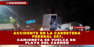 ACCIDENTE EN LA CARRETERA FEDERAL 307, CAMIONETA SE VUELCA EN PLAYA DEL CARMEN