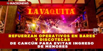 REFUERZAN OPERATIVOS EN BARES Y DISCOTECAS DE CANCÚN PARA EVITAR INGRESO DE MENORES