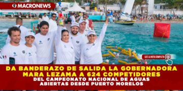 DA BANDERAZO DE SALIDA LA GOBERNADORA MARA LEZAMA A 624 COMPETIDORES DEL CAMPEONATO NACIONAL DE AGUAS ABIERTAS DESDE PUERTO MORELOS