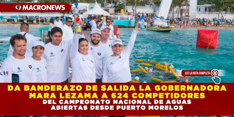 DA BANDERAZO DE SALIDA LA GOBERNADORA MARA LEZAMA A 624 COMPETIDORES DEL CAMPEONATO NACIONAL DE AGUAS ABIERTAS DESDE PUERTO MORELOS