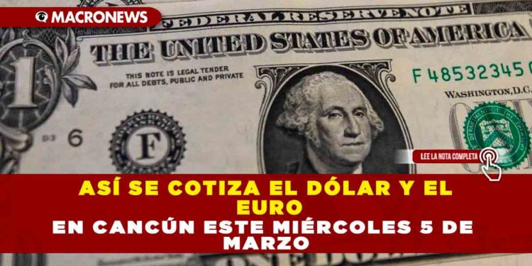 ASÍ SE COTIZA EL DÓLAR Y EL EURO EN CANCÚN ESTE MIÉRCOLES 5 DE MARZO