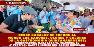 DESDE BACALAR SE EXPONE AL MUNDO LOS SABORES, OLORES Y COLORES DE LA GASTRONOMÍA QUINTANARROENSE; GOBERNADORA MARA LEZAMA INAUGURA EL 4º FESTIVAL GASTRONOMICO DEL CARIBE MEXICANO